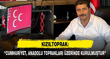 KIZILTOPRAK: “CUMHURİYET, ANADOLU TOPRAKLARI ÜZERİNDE KURULMUŞTUR”