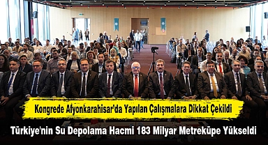 Kongrede Afyonkarahisar’da Yapılan Çalışmalara Dikkat Çekildi: Türkiye'nin Su Depolama Hacmi 183 Milyar Metreküpe Yükseldi