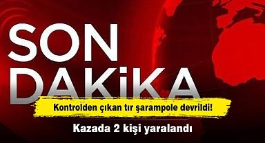 Kontrolden çıkan tır şarampole devrildi! Kazada 2 kişi yaralandı