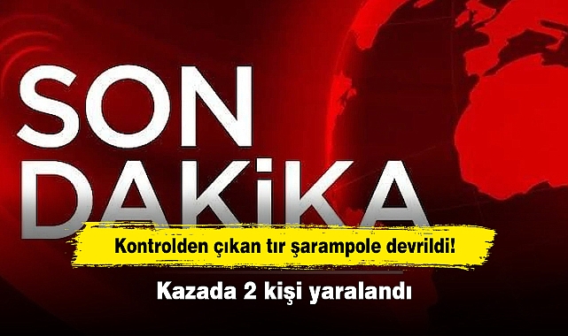 Kontrolden çıkan tır şarampole devrildi!  Kazada 2 kişi yaralandı
