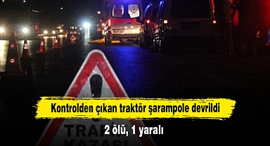 Kontrolden çıkan traktör şarampole devrildi: 2 ölü, 1 yaralı