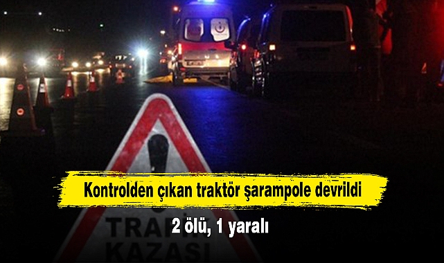 Kontrolden çıkan traktör şarampole devrildi: 2 ölü, 1 yaralı