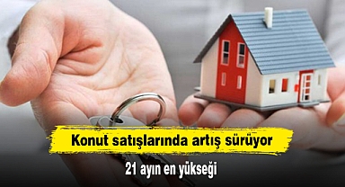 Konut satışlarında artış sürüyor: 21 ayın en yükseği