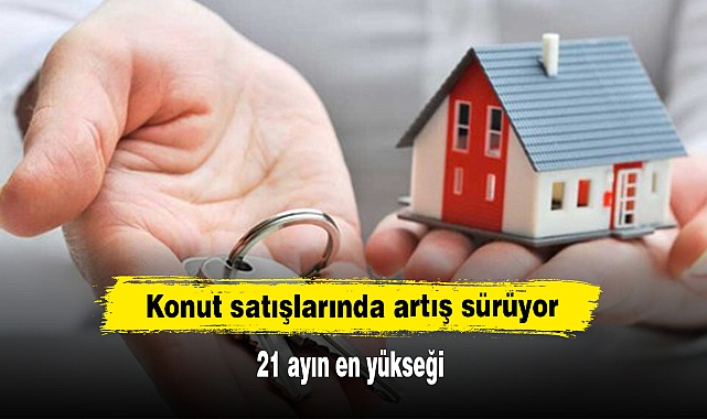 Konut satışlarında artış sürüyor: 21 ayın en yükseği