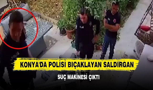 Konya'da Polisi Bıçaklayan Saldırgan Suç Makinesi Çıktı