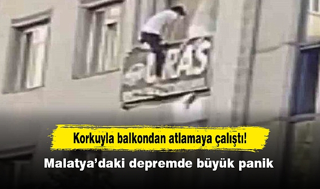 Korkuyla balkondan atlamaya çalıştı!  Malatya’daki depremde büyük panik