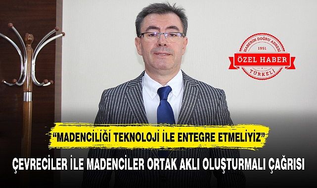 "MADENCİLİĞİ TEKNOLOJİ İLE ENTEGRE ETMELİYİZ"