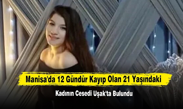 Manisa'da 12 Gündür Kayıp Olan 21 Yaşındaki Kadının Cesedi Uşak'ta Bulundu