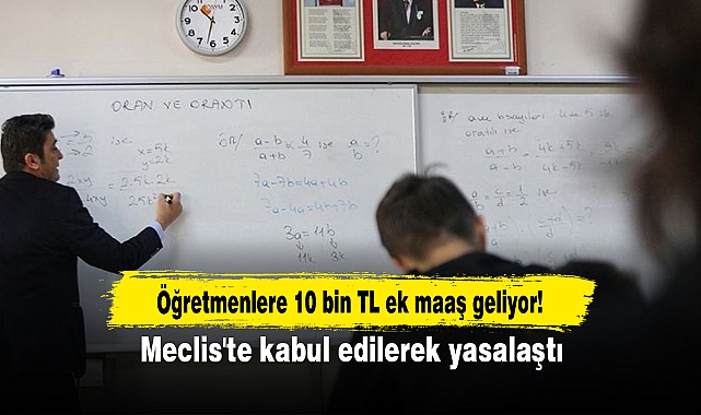 Öğretmenlere 10 bin TL ek maaş geliyor! Meclis'te kabul edilerek yasalaştı