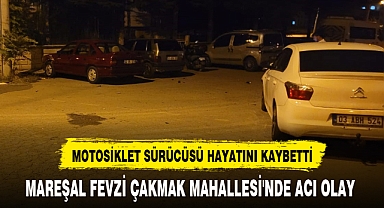 MAREŞAL FEVZİ ÇAKMAK MAHALLESİ'NDE ACI OLAY