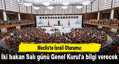 Meclis'te İsrail Oturumu: İki bakan Salı günü Genel Kurul'a bilgi verecek