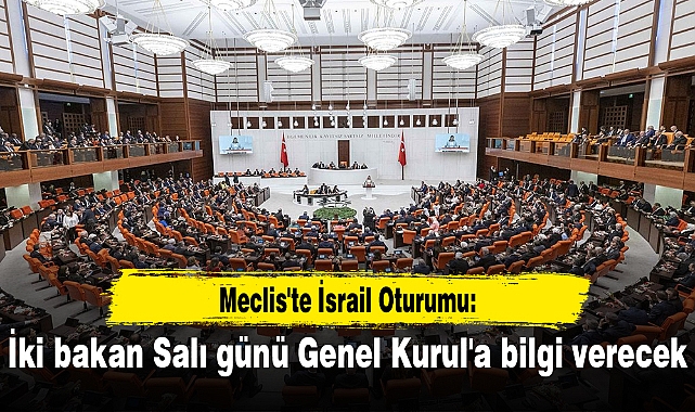 Meclis'te İsrail Oturumu: İki bakan Salı günü Genel Kurul'a bilgi verecek