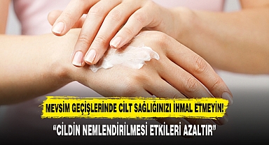 MEVSİM GEÇİŞLERİNDE CİLT SAĞLIĞINIZI İHMAL ETMEYİN