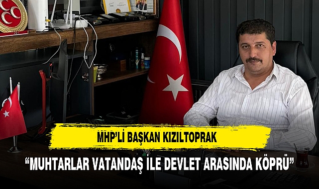 MHP’li Başkan Kızıltoprak “Muhtarlar Vatandaş ile Devlet Arasında Köprü”