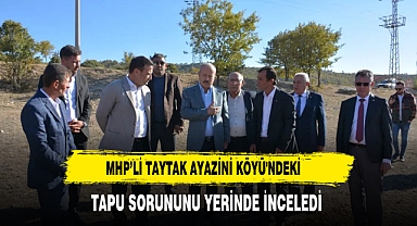MHP’li Taytak Ayazini Köyü'ndeki Tapu Sorununu Yerinde İnceledi