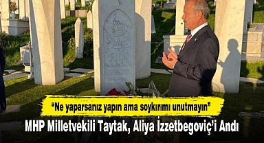 MHP Milletvekili Taytak, Aliya İzzetbegoviç'i Andı