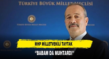 MHP Milletvekili Taytak ‘’Babam da Muhtardı’’