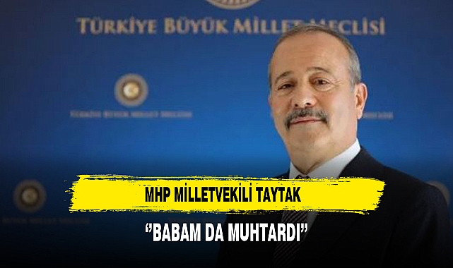 MHP Milletvekili Taytak ‘’Babam da Muhtardı’’