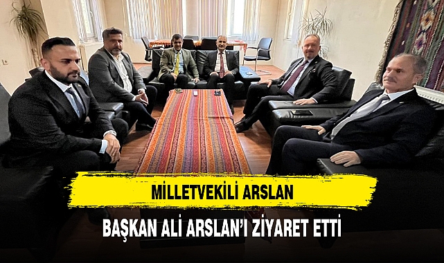MİLLETVEKİLİ ARSLAN, BAŞKAN ALİ ARSLAN'I ZİYARET ETTİ