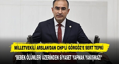 MİLLETVEKİLİ ARSLAN'DAN CHP’Lİ GÖRGÖZ’E SERT TEPKİ