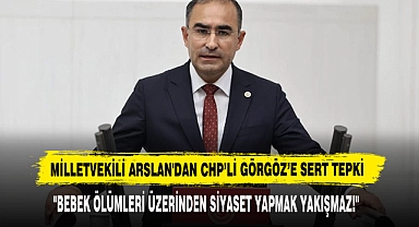 MİLLETVEKİLİ ARSLAN'DAN CHP’Lİ GÖRGÖZ’E SERT TEPKİ