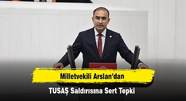 Milletvekili Arslan’dan TUSAŞ Saldırısına Sert Tepki