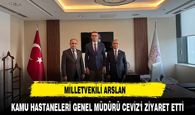 MİLLETVEKİLİ ARSLAN KAMU HASTANELERİ GENEL MÜDÜRÜ CEVİZ'İ ZİYARET ETTİ