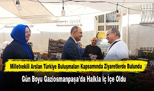 Milletvekili Arslan Türkiye Buluşmaları Kapsamında Ziyaretlerde Bulundu