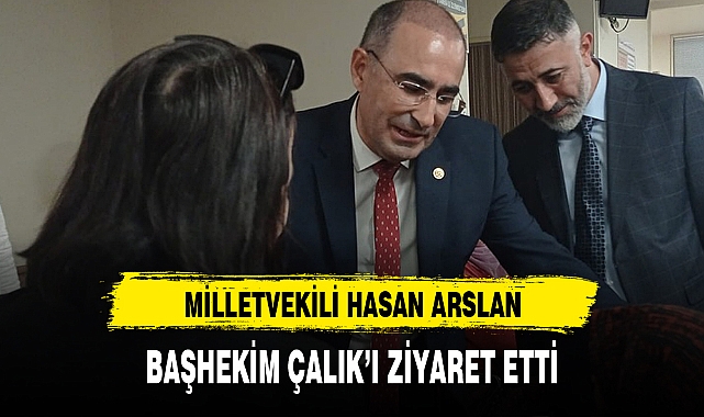 MİLLETVEKİLİ HASAN ARSLAN, BAŞHEKİM ÇALIK'I ZİYARET ETTİ