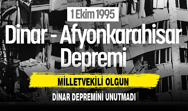 MİLLETVEKİLİ OLGUN DİNAR DEPREMİNİ UNUTMADI