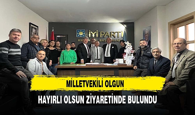 MİLLETVEKİLİ OLGUN HAYIRLI OLSUN ZİYARETİNDE BULUNDU