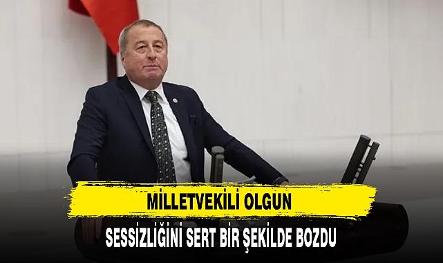 MİLLETVEKİLİ OLGUN  SESSİZLİĞİNİ SERT BİR ŞEKİLDE BOZDU