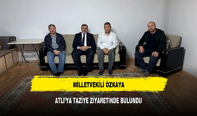 MİLLETVEKİLİ ÖZKAYA, ATLI&#039;YA TAZİYE ZİYARETİNDE BULUNDU
