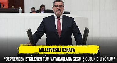 MİLLETVEKİLİ ÖZKAYA “DEPREMDEN ETKİLENEN TÜM VATADAŞLARA GEÇMİŞ OLSUN DİLİYORUM”