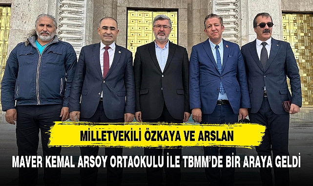 MİLLETVEKİLİ ÖZKAYA VE ARSLAN, MAVER KEMAL ARSOY ORTAOKULU İLE TBMM'DE BİR ARAYA GELDİ