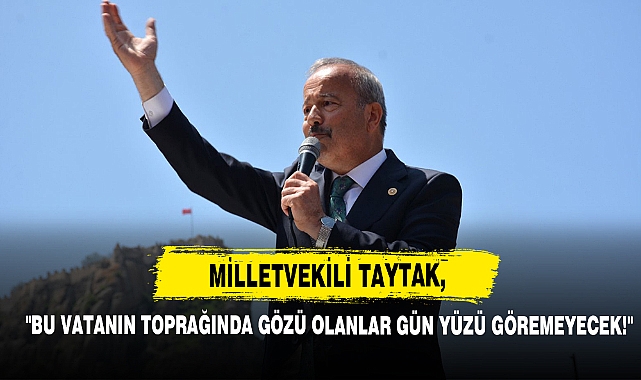 Milletvekili Taytak, "Bu Vatanın Toprağında Gözü Olanlar Gün Yüzü Göremeyecek!"