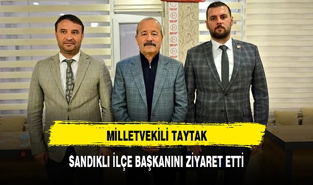 MİLLETVEKİLİ TAYTAK, SANDIKLI İLÇE BAŞKANINI ZİYARET ETTİ