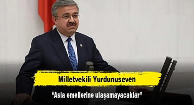 Milletvekili Yurdunuseven: “Asla emellerine ulaşamayacaklar”