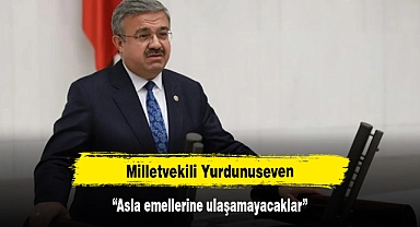 Milletvekili Yurdunuseven: “Asla emellerine ulaşamayacaklar”