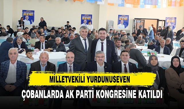MİLLETVEKİLİ YURDUNUSEVEN ÇOBANLARDA AK PARTİ KONGRESİNE KATILDI