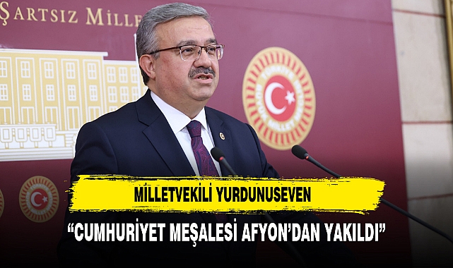 MİLLETVEKİLİ YURDUNUSEVEN “CUMHURİYET MEŞALESİ AFYON’DAN YAKILDI”