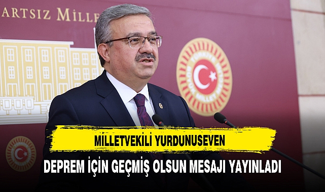 MİLLETVEKİLİ YURDUNUSEVEN DEPREM İÇİN GEÇMİŞ OLSUN MESAJI YAYINLADI