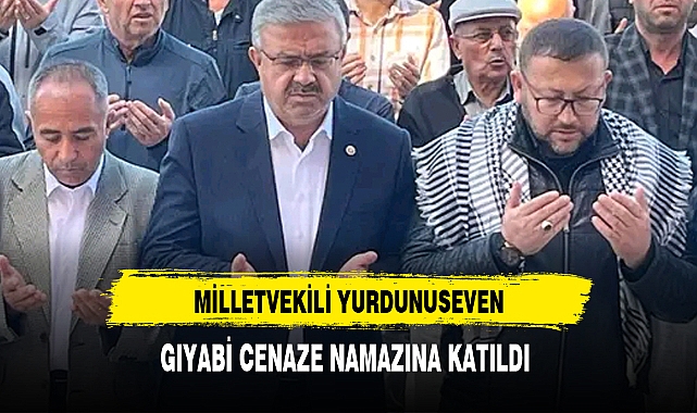 MİLLETVEKİLİ YURDUNUSEVEN, GIYABİ CENAZE NAMAZINA KATILDI