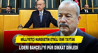Milliyetçi Hareketin Etkili İsmi Taytak Lideri Bahçeli’yi Pür Dikkat Dinledi