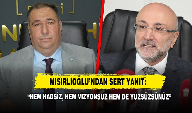 Mısırlıoğlu’ndan Sert Yanıt: “Hem Hadsiz, Hem Vizyonsuz Hem De Yüzsüzsünüz”