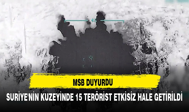 MSB DUYURDU SURİYE'NİN KUZEYİNDE 15 TERÖRİST ETKİSİZ HALE GETİRİLDİ