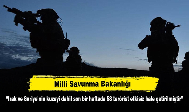 MSB: “Irak ve Suriye’nin kuzeyi dahil son bir haftada 58 terörist etkisiz hale getirilmiştir”