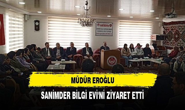 MÜDÜR EROĞLU, SANİMDER BİLGİ EVİ'Nİ ZİYARET ETTİ
