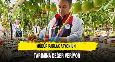 Müdür Parlak Afyon’un Tarımına Değer Veriyor