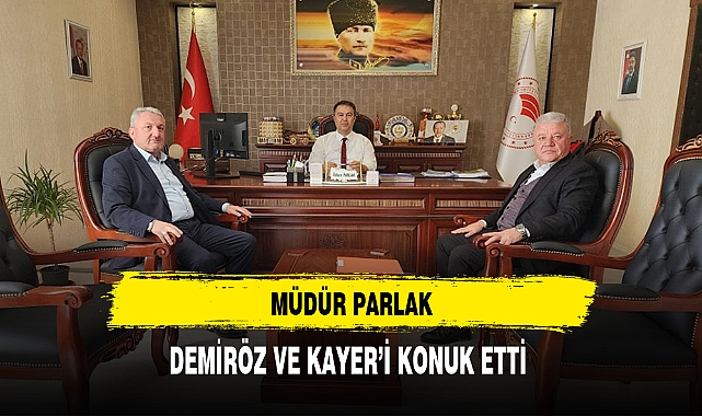 MÜDÜR PARLAK, DEMİRÖZ VE KAYER'İ KONUK ETTİ